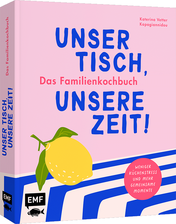 Unser Tisch, unsere Zeit! Das Familienkochbuch